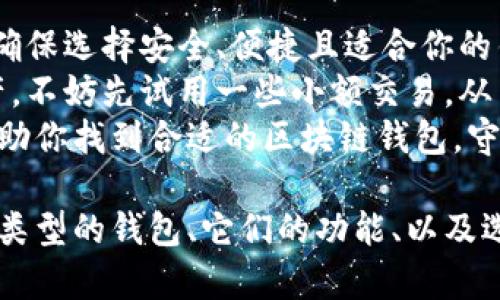 在这篇文章中，我们将深入探讨如何找到适合你的区块链钱包。区块链钱包是加密货币世界的重要组成部分，它不仅帮助你安全存储数字资产，还能进行交易、管理资产，并确保你的资金安全。以下是我们将要涉及的内容：

  如何快速找到合适的区块链钱包，提升你的数字资产安全性 / 
 guanjianci 区块链钱包, 加密货币, 钱包类型, 数字资产 /guanjianci 

一、理解区块链钱包的基本概念
在探讨如何找到区块链钱包之前，首先需要了解什么是区块链钱包。简单来说，区块链钱包是一种数字工具，帮助用户存储和管理他们的加密货币。钱包可以是软件、硬件或纸质的，每种类型都有其独特的功能和优势。
区块链钱包的主要功能是生成和存储公钥和私钥。公钥可以类比于银行账户的账号，它是你可以对外分享的信息。而私钥则类似于你银行账户的密码，必须严格保管，绝不能透露给他人。

二、区块链钱包的类型
区块链钱包主要分为两大类：热钱包和冷钱包。

h41. 热钱包/h4
热钱包是指始终连接互联网的数字钱包。这包括手机钱包、桌面钱包和网络钱包。它们通常可以快速、方便地进行交易，因此适合频繁交易的用户。
热钱包的主要优势是使用方便，能够快速完成交易。然而，由于始终联网，热钱包面临较高的安全风险，易受到黑客攻击。

h42. 冷钱包/h4
冷钱包则是指在没有互联网连接的情况下存储加密货币的钱包。这包括硬件钱包和纸质钱包。冷钱包提供了更高的安全性，适合长期持有数字资产的用户。
使用冷钱包的用户需要手动进行交易，这虽然相对较慢，但能有效降低被盗之风险。

三、选择合适的钱包的步骤
在选择区块链钱包时，你需要考虑多个方面。以下是一些选购指南：

h41. 明确你的需求/h4
首先，明确你使用钱包的目的。如果你打算进行频繁交易，热钱包可能更合适。如果你希望长期保存你的数字资产，则冷钱包更为理想。

h42. 研究钱包的声誉/h4
在选择钱包时，查阅用户评论和评分非常重要。访问各大社区，例如Reddit、Bitcointalk等，了解其他用户的真实反馈。这些平台能够帮助你判断钱包的安全性和使用体验。

h43. 查看安全性措施/h4
选择提供多重身份验证、加密技术和备份的 钱包。确保钱包的开发方有良好的安全记录和技术支持。检查他们是否定期更新钱包软件，以应对潜在的安全问题。

h44. 考虑使用便捷性/h4
用户界面和使用流程是选择钱包的重要因素。确保你选择的钱包操作简单，适合你的技术水平。有些钱包提供丰富的功能，但如果操作复杂，可能会影响你的使用体验。

h45. 支持的加密货币/h4
不同的钱包支持不同类型的加密货币。根据你的投资组合，选择能够支持你所有数字资产的钱包。

四、在哪里可以找到区块链钱包
现在你已经了解了钱包的类型及选择指南，下面我们来看看如何实际找到这些钱包。

h41. 官方网站/h4
首先，你可以访问各大钱包的官方网站。许多知名的钱包提供商，如Coinbase、MetaMask、Trezor等，都会在官网上提供软件下载和使用指南。
在官网上下载钱包可以确保你获取到最新版本，避免了因从非官方渠道下载而导致的安全风险。

h42. 应用商店/h4
对于移动用户，你可以在Google Play Store或Apple App Store中直接搜索区块链钱包。这些平台会提供用户评分和评论，帮助你评估钱包的品质。
确保下载前查看钱包的评论和评分，选择评估较高的应用。

h43. 社区论坛和社交媒体/h4
此外，还可以加入各种区块链社区和论坛，了解用户的推荐和使用经验。社交媒体平台、Telegram群组和Discord频道都是获取信息的好地方。

五、总结
找到合适的区块链钱包并不难，但需要一定的时间和精力。明确你的需求，研究市场上的钱包，确保选择安全、便捷且适合你的钱包类型。无论是热钱包还是冷钱包，都有其各自的特点，选择适合自己的最为重要。
通过官网、应用商店和社区论坛等渠道，你可以轻松获取到可靠的钱包。如果你还没有数字资产，不妨先试用一些小额交易，从而进一步了解如何使用区块链钱包。
在这个快速发展的数字资产领域，保护好自己的资产是每个投资者的责任。希望这篇指南能帮助你找到合适的区块链钱包，守护你的数字财富。

整体来说，找到合适的区块链钱包对于有效管理和保护加密货币至关重要。通过深入了解不同类型的钱包、它们的功能、以及选择过程中需要考虑的因素，你可以更明智地做出选择。希望你的区块链之旅充满成功！