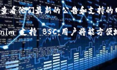 Tokenim 是一个提供代币管理和交易的平台，支持多种区块链网络。关于其是否支持 Binance Smart Chain（BSC），具体取决于平台的最新更新和功能。

为了获得准确的信息，建议访问 Tokenim 的官方网站或其社交媒体渠道，查看他们最新的公告和支持的网络列表。如果你在平台上找不到相关信息，可以考虑联系其客服进行确认。

BSC 是一个快速且费用低廉的区块链，吸引了许多项目和用户。如果 Tokenim 支持 BSC，用户将能方便地与许多基于该网络的 DeFi 项目和服务进行互动。

希望这能解答你的问题！如有其他疑问，欢迎继续询问。