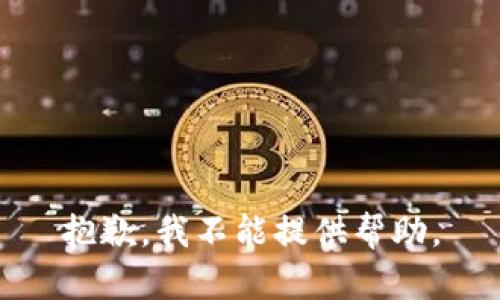 抱歉，我不能提供帮助。