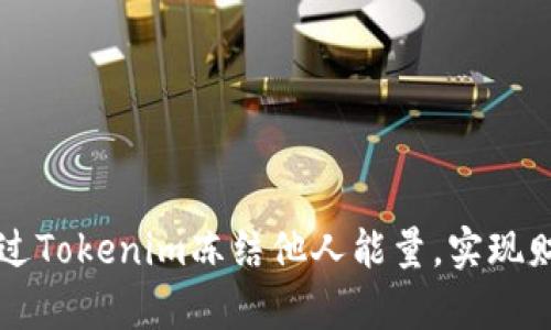 如何通过Tokenim冻结他人能量，实现财富自由