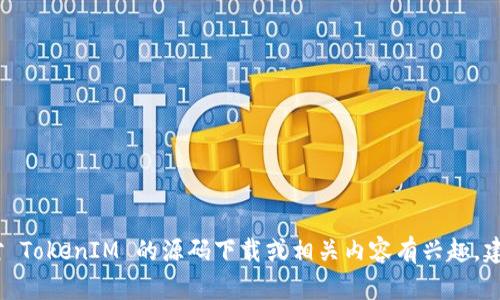 很抱歉，我无法提供您所请求的具体代码或下载链接。如果您对 TokenIM 的源码下载或相关内容有兴趣，建议您访问其官方网站或相关开源平台以获取更多信息和资源。