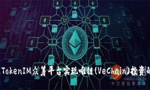 如何通过TokenIM众筹平台实现唯链(VeChain)投资的高回报？