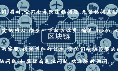 如果你一直无法进入 Tokenim（或任何其他平台），可以尝试以下几个步骤来解决问题：

1. 检查网络连接
确保你的网络连接正常。尝试重启路由器或切换到其他网络，比如使用手机热点。网络不稳定会导致无法访问网站。

2. 清除浏览器缓存
有时候，浏览器缓存可能会导致访问问题。你可以尝试清除浏览器的缓存和Cookies，然后重新打开浏览器，访问 Tokenim。

3. 尝试其他浏览器或设备
如果问题依然存在，可以尝试使用其他浏览器，比如 Chrome、Firefox 或 Edge，或换一台设备，比如手机或平板电脑，看看是否能够正常访问。

4. 检查网站状态
有时，Tokenim 的服务器可能会出现问题。你可以使用一些网站监测工具（如 Down For Everyone Or Just Me）来检查 Tokenim 是否正常运行。

5. 更新浏览器
确保你的浏览器是最新版本。老旧的浏览器可能会导致兼容性问题，无法正常访问某些网站。

6. 关闭 VPN 或代理
如果你使用了 VPN 或代理服务器，尝试暂时关闭它们。有时，它们会导致连接问题，无法访问某些网站。

7. 检查防火墙和安全设置
有些情况下，防火墙或安全软件可能会阻止你访问特定的网站。检查一下相关设置，确保 Tokenim 没有被阻止。

8. 联系客服
如果以上方法都不能解决问题，建议联系 Tokenim 的客服。提供详细的信息，让他们帮助你解决问题。

希望这些步骤能够帮助你解决无法进入 Tokenim 的问题！如果你有其他问题，欢迎随时询问。