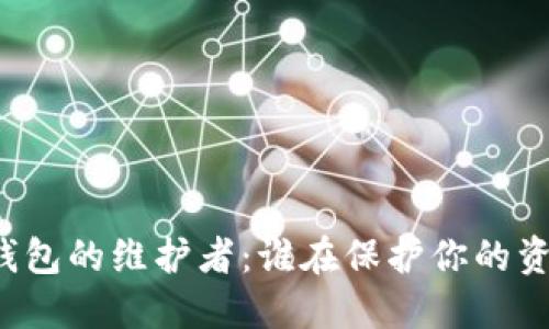 比特币钱包的维护者：谁在保护你的资产安全?