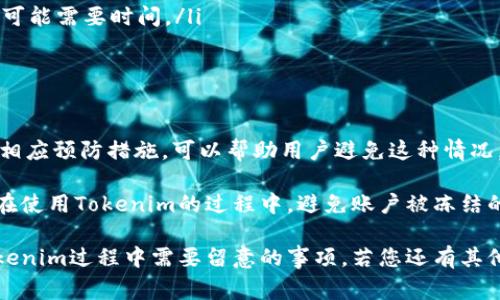关于Tokenim账户是否会被冻结的问题，通常与多个因素有关。以下是一些可能导致Tokenim账户被冻结的情况，以及如何避免这些问题的建议。

账户被冻结的常见原因

账户被冻结，通常是出于安全考虑或合规要求。以下是一些常见原因：

ul
    listrong可疑活动/strong：如果系统侦测到您账户中存在异常交易或可疑活动，可能会暂时冻结账户以保护您的资产。/li
    listrong违反用户协议/strong：在注册Tokenim账户时，用户需同意相关的服务条款。如果您的行为违反了这些条款，账户可能会被冻结。/li
    listrong身份验证问题/strong：未能通过身份验证也是导致账户被冻结的常见原因。平台通常需要您提供一些身份信息以保证安全。/li
    listrong未满足KYC要求/strong：KYC（Know Your Customer）是金融行业中确保客户身份的重要流程。如果未能按要求完成KYC，那么账户可能会被暂时冻结，直至问题解决。/li
/ul

如何避免账户被冻结

为了避免您的Tokenim账户被冻结，您可以采取一些预防措施：

ul
    listrong保持透明交易/strong：确保您的所有交易都是合法且透明的。避免涉及任何可疑或非法的资金来源。/li
    listrong遵循平台规则/strong：仔细阅读并遵循Tokenim平台的用户协议和社区规则。确保您的行为在平台的允许范围内。/li
    listrong及时完成身份验证/strong：请尽快完成账户的身份验证步骤。提供准确的信息并及时上传相关证件，可以减少账户被冻结的风险。/li
    listrong定期检查账户状况/strong：定期登录账户，查看是否有任何未处理的消息或预防措施需要您关注，及时响应系统的提醒。/li
/ul

账户被冻结后的处理措施

如果您的Tokenim账户不幸被冻结，请按照以下步骤处理：

ul
    listrong联系客服/strong：联系Tokenim的客服团队。通过官方渠道提交请求，他们会协助您解除账户冻结状态。/li
    listrong提供所需信息/strong：如果客服要求您提供额外的信息或文件，请尽快配合，确保问题能尽快解决。/li
    listrong保持耐心/strong：在处理账户问题时，保持耐心。解决复杂问题可能需要时间。/li
/ul

总结

总之，Tokenim账户被冻结通常是由于安全与合规因素。知晓冻结原因并采取相应预防措施，可以帮助用户避免这种情况。同时，一旦遇到问题，及时联系平台客服并配合解决方案，是最快的解决办法。

维护您的账户安全和活跃状态是每位用户的责任。希望上述建议能够帮助您在使用Tokenim的过程中，避免账户被冻结的风险。

这个文本针对账户冻结给出了实用的建议和应对措施，提供了用户在使用Tokenim过程中需要留意的事项。若您还有其他疑问或者需要更深入的信息，欢迎随时询问。