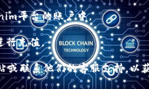 Tokenim是否可以充值取决于该平台的具体政策。一般来说，许多加密货币交易平台或数字资产钱包提供充值功能。如果Tokenim允许充值，用户通常可以通过以下几种方式进行操作：

1. **银行转账**：用户可以通过绑定的银行账户向Tokenim充值。

2. **信用卡/借记卡**：一些平台支持使用信用卡或借记卡进行充值。

3. **加密货币转账**：如果用户持有其他加密货币，可能可以将其转入Tokenim平台的账户中。

4. **第三方支付平台**：某些平台可能支持通过PayPal等第三方支付工具进行充值。

如果你想更详细地了解Tokenim的充值政策，建议你访问Tokenim的官方网站或联系他们的客服支持，以获取最新的信息和操作说明。