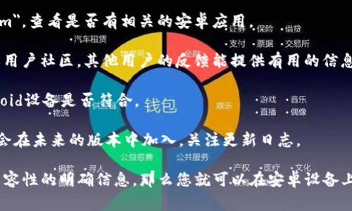 Tokenim 是一个基于区块链技术的数字资产管理工具。至于 Tokenim 是否可以在 Android 手机上使用，通常需要查看其官方信息或应用商店中的发布情况。

以下是一些步骤，您可以用来确认 Tokenim 是否能在 Android 设备上使用：

1. **官方网站查询**：访问 Tokenim 的官方网站，通常会有关于支持平台的信息。
  
2. **应用商店**：在 Google Play 商店中搜索 