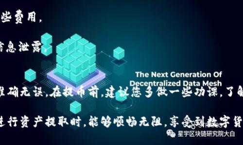 要将IM Token钱包中的数字资产提取出来，您可以按照以下步骤进行操作。这些步骤可以帮助您顺利完成提取流程。

步骤一：打开IM Token钱包
首先，您需要在您的手机上找到并打开IM Token钱包应用。如果您还没有安装该应用，请先在应用商店下载并安装。

步骤二：登录您的钱包
打开应用后，登录您的钱包。您可以使用密码、指纹或面部识别进行登录，具体取决于您的设置。

步骤三：选择要提取的资产
登录后，您会看到您的钱包页面。该页面上会列出您账户中的所有数字资产。选择您想要提取的数字资产，如Ethereum（以太坊）或USDT（泰达币）。

步骤四：点击“转出”或“提取”按钮
在选择了要提取的资产后，请点击“转出”或“提取”按钮。这通常位于资产页面的显眼位置。

步骤五：输入提取金额和地址
在弹出的对话框中，您需要输入您想要提取的金额。请确保您提取的金额在资产余额范围之内。此外，您还需要输入接收地址。这个地址是您希望将资金转移到的其他钱包地址，务必确保地址的准确性，因为一旦转移，资金无法找回。

步骤六：确认交易
输入完金额和地址后，您需要确认交易。IM Token钱包会提示您检查所有输入的信息。在确认无误后，点击“确认”按钮。如果您的钱包设置了安全密码，您可能需要输入密码以验证身份。

步骤七：等待交易处理
交易确认后，您需要等待一段时间以让区块链网络处理这笔交易。处理时间可能因网络繁忙程度而异，通常需要几分钟，但在高峰期可能会更久。您可以在交易记录中查看该交易的状态。

步骤八：查看提取结果
一旦交易完成，您可以在发送到的地址中查看您的资产是否到达。此时，您可以选择在交易记录中查看详细信息，确保所有步骤都已成功完成。

注意事项
1. **网络费用**：提币通常需要支付一定的网络费用，确保您的钱包中有足够的资产覆盖这些费用。
2. **安全性**：在进行任何转账之前，请确保您使用的是可信的接收地址，以避免资金丢失。
3. **注意安全**：提币操作可能涉及到安全问题，请定期检查您的钱包安全性，防止被盗或信息泄露。

总结
通过以上步骤，您就可以成功从IM Token钱包中提取资产。每一步都需仔细操作，确保信息准确无误。在提币前，建议您多做一些功课，了解当前的网络状态及费用情况，以便更有效地管理您的数字资产。

如遇到任何问题，您可以参考IM Token的官方网站或社区论坛，寻求帮助和指导。希望您在进行资产提取时，能够顺畅无阻，享受到数字货币的便捷和乐趣。