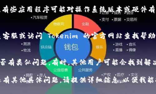如果您发现 Tokenim 无法使用，可能有几种原因。以下是一些常见的问题和解决方案，您可以尝试以下步骤来排除故障：

### 1. 检查网络连接
确保您的互联网连接正常。有时，由于网络问题，应用程序可能无法连接到服务器。

### 2. 重新启动应用程序
关闭 Tokenim 应用程序，然后重新打开。有时，重启可以解决临时的错误。

### 3. 更新应用程序
检查是否有可用的更新。有时候，旧版本的应用程序可能会出现兼容性问题。您可以在应用商店中查看是否有更新并进行安装。

### 4. 清除应用缓存
如果您使用的是移动设备，您可以尝试清除 Tokenim 的缓存。前往设备的设置，找到应用管理，选择 Tokenim，然后选择清除缓存。

### 5. 检查适用性
确保您的设备符合 Tokenim 的使用要求。有些应用程序可能对操作系统版本或硬件有特定要求。

### 6. 联系客服
如果以上步骤仍无法解决问题，建议您联系客服或访问 Tokenim 的官方网站查找帮助文档或支持论坛。

### 7. 查看社区反馈
在网络论坛或社交媒体上查看其他用户是否有类似问题。有时，其他用户可能会找到解决方案或替代方案。

希望以上信息能帮助您解决问题。如果您还有其他具体问题，请提供详细信息，以便我能提供更准确的建议。