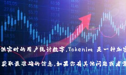 截至我知识更新的时间（2023年10月），具体的用户量数据可能会有所变动，因此我无法提供实时的用户统计数字。Tokenim 是一种加密货币钱包和交易平台，用户量可能会随时间变化，具体数字也可能取决于不同的统计来源。

如果你需要最新的用户数量，建议访问 Tokenim 的官方网站或者查看相关的行业报道，以获取最准确的信息。如果你有其他问题或者需要了解更多关于 Tokenim 的功能及其在市场上的表现，请告诉我！