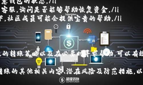 在加密货币的世界里，Tokenim（令牌转账）是一项十分重要的功能。然而，用户在进行转账时，错误的钱包地址可能导致资金的损失。本文将详细探讨如何避免因错误钱包地址而造成的转账问题，以及纠正这类错误的潜在方法。

什么是Tokenim转账？
Tokenim转账是指在加密货币网络中，用户在不同的钱包之间转移代币。例如，用户可以将他们的代币从一个钱包转移到另一个钱包，以完成支付或投资目的。在转账过程中，输入正确的钱包地址至关重要。否则，转账可能永远无法找回。

错误的钱包地址会发生什么？
每个钱包地址都有其唯一性。它由一串字母和数字组成。若输入错误的地址，转账将会发送到该地址对应的钱包中，而无法追回。这可能会对用户造成巨大的财务损失。想到辛苦赚来的钱被转账到了错误的地方，不少用户会感到沮丧和气愤。

如何避免错误的转账？
为了确保转账的安全性，你可以采取以下几种措施：
ul
    listrong复制粘贴钱包地址：/strong 手动输入钱包地址容易出错。因此，建议使用复制和粘贴功能，确保地址的准确性。/li
    listrong确认地址：/strong 在发起转账之前，仔细核对每一个字符。大多数钱包都有地址检查功能，利用这一特性，确保地址没有错误。/li
    listrong小额试转：/strong 在进行大额转账前，先进行小额试转。这可以帮助你确认收款钱包是否正确。/li
/ul

如何处理错误转账的情况？
如果你发现自己已经将资金转账到了错误的钱包地址，首先保持冷静。以下是一些应对措施：
ul
    listrong查看区块链记录：/strong 通过区块链浏览器查询转账记录，确认资金确实已转走并留意钱包的状态。/li
    listrong联系钱包提供商：/strong 如果转账是通过中心化交易所进行的，可以尝试联系它们的客服，询问是否能够帮助恢复资金。/li
    listrong寻求社区帮助：/strong 加入相关的加密货币社区，向其他用户寻求建议。在某些情况下，社区成员可能会提供宝贵的帮助。/li
/ul

总结
Tokenim转账虽然方便快捷，但错误的钱包地址会导致无法挽回的损失。通过仔细核对地址、使用有效的转账策略以及在必要时寻求帮助，可以有效降低错误转账的几率。希望本文能帮助你在未来的加密转账中更加谨慎和了解如何处理意外情况。 

以上只是概述了Tokenim转账中可能遇到的一些常见问题及解决方案。接下来将深入探讨加密货币转账的其他相关内容、潜在风险及防范措施，以帮助大家更好地理解这一领域。