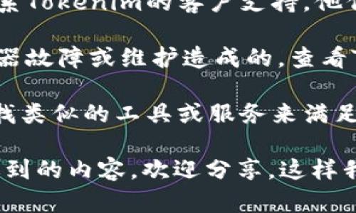 如果您在使用Tokenim时遇到问题，以下是一些解决方案和建议：

1. **检查网络连接**：确保您的互联网连接正常。有时候，网络不稳定会导致无法使用某些在线服务。

2. **重新启动应用/浏览器**：有时候，重启应用或浏览器可以解决临时的问题。

3. **清除缓存和Cookie**：如果您使用的是浏览器，请尝试清除缓存和Cookies。这一过程可以解决一些因缓存引起的问题。

4. **更新软件**：确保您使用的应用或浏览器是最新版本。开发者会不时发布更新，以修复bug和改善用户体验。

5. **联系客服或技术支持**：如果以上步骤未能解决问题，您可以联系Tokenim的客户支持。他们能提供更专业的帮助。

6. **查看社交媒体或官方网站**：有时候，服务问题可能是由于服务器故障或维护造成的。查看Tokenim的社交媒体账号或官方网站，看看是否有相关的公告或更新。

7. **寻找替代方案**：如果Tokenim长时间无法使用，您可以考虑寻找类似的工具或服务来满足您的需求。

希望这些建议能帮助您解决问题。如果您有更具体的错误信息或者遇到的内容，欢迎分享，这样我可以提供更针对性的建议。