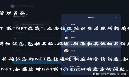 要查看TokenIM中的NFT，您可以按照以下步骤操作：

步骤一：打开TokenIM应用
首先，确保您已经在您的手机或设备上下载并安装了TokenIM应用。打开应用后，您将看到主界面。

步骤二：登录您的账户
如果您还没有登录，请使用您的账户信息进行登录。确保您使用的是与您的NFT相关联的钱包。

步骤三：导航至NFT部分
在主界面中，寻找“资产”或“我的资产”选项。点击它，您将进入到资产管理页面。

步骤四：选择NFT选项
在资产管理页面中，查找与NFT相关的选项。这可能会显示为“我的NFT”或“NFT收藏”。点击该选项以查看您所持有的NFT。

步骤五：浏览和管理NFT
在NFT页面中，您将看到自己持有的所有NFT。您可以查看每个NFT的详细信息，包括名称、描述、图像和其他相关信息。如果您希望出售或交易这些NFT，TokenIM通常会提供这样的功能。

注意事项
如果您在TokenIM上无法找到您的NFT，确保您使用的是正确的钱包，并确认您的NFT已经通过相应的合约铸造。如果问题仍然存在，可以考虑联系TokenIM的客服支持以获取帮助。

通过这些步骤，您应该能够方便地在TokenIM应用中查看和管理您的NFT。如果您对NFT或TokenIM有更多的问题，欢迎随时提问！