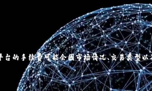 关于Tokenim钱包的手续费问题，建议直接访问其官方网站或相关的社区论坛获取最新的信息。该平台的手续费可能会因市场情况、交易类型以及用户所选择的服务而有所不同。通常，数字钱包的手续费包括但不限于网络交易费用、转账费用等。

如需了解其他相关问题或者进一步的信息，请告知我！