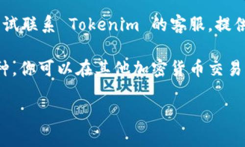 很抱歉，你遇到的问题。Tokenim 是一个相对较新的平台，可能在某些情况下无法提供不同代币的搜索结果。以下是一些可能的解决办法：

1. **检查网络连接**：确保你的设备连接到互联网。有时网络问题会影响到平台的功能。

2. **平台维护**：平台可能正在进行维护。如果是这样，等一段时间再试。

3. **搜索参数**：确保你输入的币种名称或符号是准确的。有时拼写错误会导致搜索失败。

4. **更新应用**：如果你正在使用移动应用，确保它是最新版本。过时的版本可能缺乏最新功能。

5. **联系客服**：如果以上方法都没能解决问题，可以尝试联系 Tokenim 的客服。提供详细的信息，让他们帮助你解决问题。

6. **查看其它平台**：如果 Tokenim 仍然无法找到币种，你可以在其他加密货币交易平台（如 CoinMarketCap，CoinGecko）上查找相关信息。

希望这些建议能帮助你找到你想要的信息！