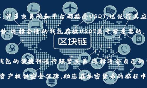 在选择存放USDT（Tether）的钱包时，有几个因素需要考虑，包括安全性、方便性和功能性。以下是一些推荐的USDT钱包类型以及它们的特点，帮助您决定将USDT存放在哪个钱包中。

一、硬件钱包

硬件钱包是最安全的存储加密货币的方法之一。这些钱包是物理设备，通常连接到计算机或手机使用。硬件钱包通过存储私钥离线来防止黑客攻击。

常见的硬件钱包包括Ledger Nano S、Ledger Nano X和Trezor。这些设备不仅支持USDT，还支持其他多种加密货币。使用硬件钱包能为您的资产提供额外的安全保障，在长时间存储USDT时非常推荐。

二、软件钱包

软件钱包分为桌面钱包、移动钱包和在线钱包。它们的便捷性使得用户可以轻松进行交易和管理USDT。

h41. 桌面钱包/h4
如Exodus和Electrum，这些钱包可以在个人电脑上下载，并通过私钥管理您的加密资产。它们通常提供用户友好的界面和多币种支持。

h42. 移动钱包/h4
如Trust Wallet和Atomic Wallet，移动钱包让用户可以随时随地管理资产。它们适合频繁进行小额交易的用户。此外，某些移动钱包还提供了内置的交易功能，让用户可以直接在钱包内进行交易。

h43. 在线钱包/h4
一些交易所（如Binance、Coinbase）提供的在线钱包功能简便，但相对安全性较低。在线钱包适合频繁交易的用户，但建议只在交易时使用，避免长时间存储资产。

三、纸钱包

纸钱包是一种将私钥和公钥打印在纸上的冷存储方式。由于这种方式完全离线，因此对网络攻击具有强大的抵抗力。然而，纸钱包需要妥善保管，以防损坏或丢失。此方法适合长期不打算交易USDT的用户。

四、选择钱包时的注意事项

无论选择哪种钱包，都需注意以下几点：

ul
    li安全性：确保钱包有良好的安全记录并进行定期更新。/li
    li备份：无论是软件钱包还是纸钱包，务必进行备份，以免丢失私钥导致资产无法访问。/li
    li用户评价：查看其他用户的评论，选择口碑较好的钱包。/li
    li多币种支持：如果计划持有其他加密货币，选择一个支持多种币种的钱包会更方便。/li
/ul

五、USDT的用途和市场趋势

USDT作为一种稳定币，主要用于减少加密货币市场的波动性。用户可以将其用于交易、转账或作为其他加密资产的保护。同样，许多交易所和平台都接受USDT，这使得其应用场景越来越广泛。

近年，随着去中心化金融（DeFi）和非同质化代币（NFT）的兴起，USDT的市场需求也在逐渐增加。对于投资者来说，了解市场趋势，选择合适的钱包存放USDT是十分重要的。

总结

在选择钱包时，用户需要综合考虑各类钱包的安全性和方便性。无论是选择硬件钱包进行长时间的安全储存，还是利用软件钱包的便捷性进行频繁交易，选择适合自己的钱包类型是关键。同时，保持对市场趋势的敏感和对自身资产的有效管理，在不断变化的加密货币世界中，才能更加从容应对。

通过上述内容，希望能够帮助您更好地理解USDT该放在哪个钱包，以及各类钱包的优缺点。选择合适的钱包可以为您的加密资产提供安全保障，助您在加密货币的旅程中更加顺利。