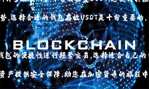 在选择存放USDT（Tether）的钱包时，有几个因素需要考虑，包括安全性、方便性和功能性。以下是一些推荐的USDT钱包类型以及它们的特点，帮助您决定将USDT存放在哪个钱包中。

一、硬件钱包

硬件钱包是最安全的存储加密货币的方法之一。这些钱包是物理设备，通常连接到计算机或手机使用。硬件钱包通过存储私钥离线来防止黑客攻击。

常见的硬件钱包包括Ledger Nano S、Ledger Nano X和Trezor。这些设备不仅支持USDT，还支持其他多种加密货币。使用硬件钱包能为您的资产提供额外的安全保障，在长时间存储USDT时非常推荐。

二、软件钱包

软件钱包分为桌面钱包、移动钱包和在线钱包。它们的便捷性使得用户可以轻松进行交易和管理USDT。

h41. 桌面钱包/h4
如Exodus和Electrum，这些钱包可以在个人电脑上下载，并通过私钥管理您的加密资产。它们通常提供用户友好的界面和多币种支持。

h42. 移动钱包/h4
如Trust Wallet和Atomic Wallet，移动钱包让用户可以随时随地管理资产。它们适合频繁进行小额交易的用户。此外，某些移动钱包还提供了内置的交易功能，让用户可以直接在钱包内进行交易。

h43. 在线钱包/h4
一些交易所（如Binance、Coinbase）提供的在线钱包功能简便，但相对安全性较低。在线钱包适合频繁交易的用户，但建议只在交易时使用，避免长时间存储资产。

三、纸钱包

纸钱包是一种将私钥和公钥打印在纸上的冷存储方式。由于这种方式完全离线，因此对网络攻击具有强大的抵抗力。然而，纸钱包需要妥善保管，以防损坏或丢失。此方法适合长期不打算交易USDT的用户。

四、选择钱包时的注意事项

无论选择哪种钱包，都需注意以下几点：

ul
    li安全性：确保钱包有良好的安全记录并进行定期更新。/li
    li备份：无论是软件钱包还是纸钱包，务必进行备份，以免丢失私钥导致资产无法访问。/li
    li用户评价：查看其他用户的评论，选择口碑较好的钱包。/li
    li多币种支持：如果计划持有其他加密货币，选择一个支持多种币种的钱包会更方便。/li
/ul

五、USDT的用途和市场趋势

USDT作为一种稳定币，主要用于减少加密货币市场的波动性。用户可以将其用于交易、转账或作为其他加密资产的保护。同样，许多交易所和平台都接受USDT，这使得其应用场景越来越广泛。

近年，随着去中心化金融（DeFi）和非同质化代币（NFT）的兴起，USDT的市场需求也在逐渐增加。对于投资者来说，了解市场趋势，选择合适的钱包存放USDT是十分重要的。

总结

在选择钱包时，用户需要综合考虑各类钱包的安全性和方便性。无论是选择硬件钱包进行长时间的安全储存，还是利用软件钱包的便捷性进行频繁交易，选择适合自己的钱包类型是关键。同时，保持对市场趋势的敏感和对自身资产的有效管理，在不断变化的加密货币世界中，才能更加从容应对。

通过上述内容，希望能够帮助您更好地理解USDT该放在哪个钱包，以及各类钱包的优缺点。选择合适的钱包可以为您的加密资产提供安全保障，助您在加密货币的旅程中更加顺利。