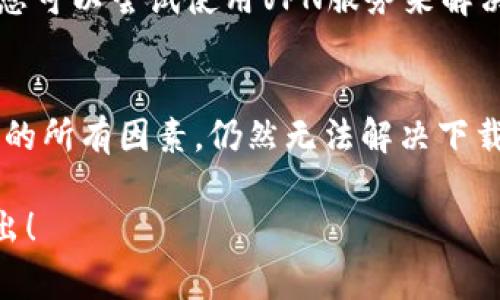 关于“tokenim为什么不能下载”的问题，可能会涉及多个方面的原因。以下是一些常见的可能性及解决建议。

1. 网络连接问题
首先，确保您的网络连接是正常的。有时候不稳定的网络会导致下载失败。可以尝试重启路由器或者切换到更稳定的网络。

2. 兼容性问题
请确认您的设备与Tokenim的下载要求兼容。有些应用程序可能无法在某些设备或操作系统上运行，导致下载失败。

3. 存储空间不足
请检查您的设备存储空间是否充足。下载应用需要一定的存储空间，如果空间不足，下载将无法完成。您可以尝试删除一些不必要的文件或应用来释放空间。

4. 应用商店问题
如果您是通过应用商店下载Tokenim，可能是商店出现了问题。可以尝试关闭商店应用，等待几分钟后再重新打开。如果问题仍然存在，可以尝试重启设备。

5. 防火墙或安全软件
某些防火墙或安全软件可能会阻止Tokenim的下载。您可以尝试暂时禁用这些软件，然后再次尝试下载。

6. Tokenim服务器问题
有时候，Tokenim的服务器可能会出现临时故障。这种情况下，您只能等待官方修复。建议关注Tokenim的官方网站或社交媒体，以获取最新的消息。

7. 程序版本过旧
在某些情况下，您可能需要更新您的设备操作系统或者其他相关软件，才能顺利下载最新的Tokenim版本。

8. 应用封禁
如果Tokenim在您的地区被封禁，您将无法下载该应用。这种情况下，您可以尝试使用VPN服务来解决这个问题。

总结
下载Tokenim失败可能是由多种原因造成的。如果您检查了以上提到的所有因素，仍然无法解决下载问题，可以考虑联系Tokenim的客服支持，获取进一步的帮助和指导。

希望以上信息能帮助您找到解决方案。如果有其他问题，欢迎随时提出！