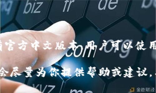 截至我最后的更新，Tokenim 作为一款针对数字资产管理和研究的工具，并没有官方中文版本。用户可以使用其英文界面，但可能会因为语言隔阂而对一些功能的使用感到困惑。

如果你对Tokenim的使用有任何具体的问题或需要了解的功能，可以告诉我，我会尽量为你提供帮助或建议。与此同时，你也可以参考一些社区或网络资源，寻找相关的中文教程或使用指南。