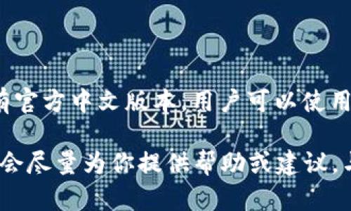 截至我最后的更新，Tokenim 作为一款针对数字资产管理和研究的工具，并没有官方中文版本。用户可以使用其英文界面，但可能会因为语言隔阂而对一些功能的使用感到困惑。

如果你对Tokenim的使用有任何具体的问题或需要了解的功能，可以告诉我，我会尽量为你提供帮助或建议。与此同时，你也可以参考一些社区或网络资源，寻找相关的中文教程或使用指南。