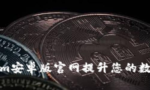 如何通过Tokenim安卓版官网提升您的数字资产管理体验
