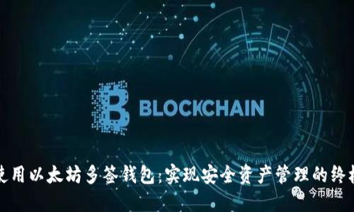 如何使用以太坊多签钱包：实现安全资产管理的终极指南