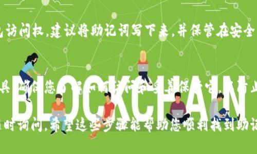 在Tokenim钱包中查看助记词的步骤如下，确保您在安全的环境中进行操作，避免泄露个人信息。

步骤一：打开Tokenim钱包
首先，确保您已经在设备上安装了Tokenim钱包应用。打开应用后，输入您的PIN码或面部识别来解锁钱包。

步骤二：进入设置页面
一旦您进入主界面，找到右上角的设置图标。这个图标通常是一个齿轮形状。点击这个图标，进入设置菜单。

步骤三：查找助记词选项
在设置菜单中，您会看到多个选项。寻找“助记词”或“备份恢复”这样的关键词。点击进入相关页面。

步骤四：查看助记词
在助记词页面，您可能会被要求再次输入PIN码以确保安全。输入完成后，您就可以看到您的助记词。请务必将其安全保存，不要在网络上或公共场合分享。

如何安全保管助记词
助记词是您钱包的“钥匙”。它帮助您在需要时恢复钱包访问权。建议将助记词写下来，并保管在安全的地方。避免将其存储在数字设备上，以防被黑客入侵。

总结
Tokenim钱包中的助记词是您管理数字资产的重要工具。确保您了解如何访问和妥善保管它，以防止丢失资产的风险。

如果您对Tokenim钱包或者助记词有其他问题，欢迎随时询问。希望这些步骤能帮助您顺利找到助记词。