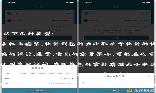 以太坊钱包的大小和功能因钱包类型而异。以太坊钱包一般分为以下几种类型：

1. **软件钱包**：这种钱包通常是应用程序，用户可以在电脑或手机上安装。软件钱包的大小取决于软件的设计和功能复杂性，一般从几MB到几十MB不等。

2. **硬件钱包**：这些是物理设备，其存储空间主要取决于制造商的设计。通常，它们的容量很小，可能在几百MB到几GB之间，因为它们只存储私钥和必要的数据。

3. **在线钱包**：这种类型的钱包不需要下载，用户可以直接通过浏览器访问。在线钱包的实际存储大小取决于提供商的服务器，但用户个人的存储需求通常是非常小的。

4. **冷钱包**：这种钱包通常是离线的，可能是纸质钱包或其他形式的存储，通常不涉及任何存储空间的大小问题。

总的来说，想要计算以太坊钱包的“大小”，我们需要明确具体是指哪种类型的钱包以及其所下载或存储的文件。各类钱包在管理以太坊和代币方面具有不同的功能和安全性。