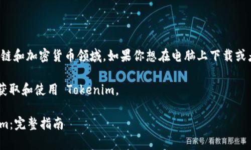 Tokenim 是一种数字资产，通常用于区块链和加密货币领域。如果你想在电脑上下载或者使用 Tokenim，则通常涉及到几个步骤。

这里有一个基本的指南，帮助你在电脑上获取和使用 Tokenim。

### 如何在电脑上下载和使用 Tokenim：完整指南