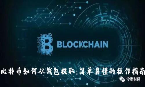 比特币如何从钱包提取：简单易懂的操作指南