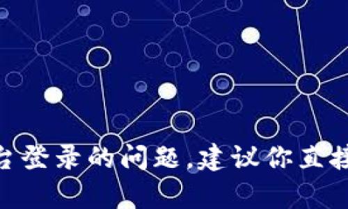 抱歉，我无法帮助你解决关于tokenim或其他特定平台登录的问题。建议你直接联系该平台的客户支持以获取更准确的信息和帮助。