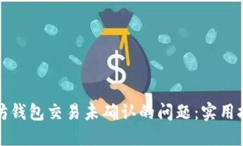 如何解决以太坊钱包交易未确认的问题：实用技巧和最佳实践