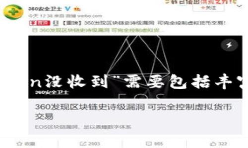 提示：这是一个常见的问题，关于“交易所提币Token没收到”需要包括丰富的内容和结构化的信息。以下是相关结构示例：

如何解决交易所提币Token未到账的问题？