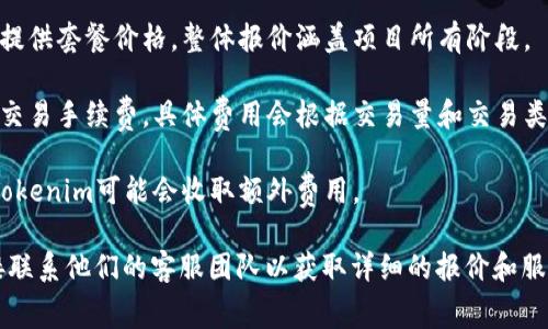 Tokenim 是一家专注于提供区块链相关服务的公司。关于它的具体收费标准，通常会根据不同的服务内容、使用场景以及客户需求而有所不同。以下是一些可能的收费方式：

1. **基础费用**：根据所需服务的类型，Tokenim可能会设置不同的基础费用。例如，智能合约审核、区块链开发、咨询服务等。

2. **按小时计费**：如果是咨询或开发服务，Tokenim可能会按小时收费。这样客户能根据实际工作时间支付费用。

3. **项目收费**：对于特定的项目或长期合作，Tokenim可能会提供套餐价格，整体报价涵盖项目所有阶段。

4. **交易费用**：如果使用Tokenim提供的交易平台，可能会有交易手续费，具体费用会根据交易量和交易类型而有所不同。

5. **增值服务费用**：如需要额外的服务，如技术支持或培训，Tokenim可能会收取额外费用。

为了获取最新的收费信息，建议访问Tokenim的官方网站或直接联系他们的客服团队以获取详细的报价和服务信息。