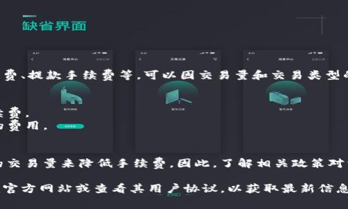 tokenim是一个数字资产交易平台，通常涉及的手续费包括交易手续费、提款手续费等，可以因交易量和交易类型的不同而有所差异。具体的手续费率可以在Tokenim官方网站上找到。

### 一般手续费结构
- **交易手续费**：每笔交易都会收取的一定比例或固定金额的手续费。
- **提取手续费**：将资产提取到其他钱包或平台时可能需要支付的费用。

### 如何管理手续费
许多平台会提供优惠计划，用户可以通过持有平台代币或达到一定的交易量来降低手续费。因此，了解相关政策对于用户来说非常重要。

如果你想要了解具体的手续费结构和当前的政策，建议访问Tokenim官方网站或查看其用户协议，以获取最新信息。