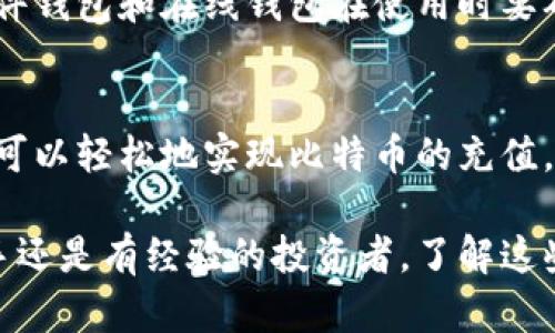 比特币钱包的充值过程实际上是将比特币从一个地址转移到你的钱包地址。以下是关于比特币钱包如何充值的详细步骤和说明。

什么是比特币钱包？
比特币钱包是一种存储和管理比特币的工具。它允许用户接收、存储和发送比特币。比特币钱包有多种类型，包括软件钱包、硬件钱包和在线钱包。每种钱包都有自己的优势和特点。

充值比特币钱包的步骤
充值比特币钱包的主要步骤包括选择交易所、购买比特币和转账到你的钱包。下面将详细介绍每个步骤。

h4步骤一：选择合适的交易所/h4
在充值之前，首先需要选择一个可信赖的比特币交易所。常见的交易所包括币安（Binance）、火币（Huobi）、Coinbase等。选择交易所时，可以考虑其手续费、交易量、用户评价等因素。

h4步骤二：注册并验证账户/h4
在确定交易所后，你需要注册一个账户。大多数交易所会要求提供个人信息，并进行身份验证。通常需要上传身份证件和地址证明，以符合当地法律法规的要求。

h4步骤三：充值法币/h4
完成账户注册后，你需要先将法币（如人民币、美元等）充值到交易所。大多数交易所支持银行转账、信用卡等多种充值方式。选择适合自己的充值方式，按照指示完成充值。

h4步骤四：购买比特币/h4
当法币到账后，你可以在交易所内购买比特币。在交易所提供的交易界面中选择比特币交易对（如BTC/USDT），输入购买金额并确认交易。注意查看交易费用。

h4步骤五：将比特币转账到你的钱包/h4
购买比特币后，你需要将其转移到你的比特币钱包中。首先，打开你的比特币钱包，找到“接收”功能，复制你的比特币地址。然后回到交易所，选择“取款”或“提现”。粘贴你钱包的比特币地址，输入转账的金额，并确认转账。

h4步骤六：确认转账/h4
完成转账后，你可以在比特币区块链浏览器上查询交易状态。一般来说，转账会在几分钟内确认。在你的比特币钱包中，你应该能看到充值的比特币到账。

常见问题解答
在充值比特币钱包的过程中，有些用户可能会遇到问题。以下是一些常见问题的解答。

h41. 比特币交易手续费是多少？/h4
比特币交易手续费因交易所和网络拥堵情况而异。通常，交易所会收取一定的手续费，另外，区块链上的转账也需要支付矿工费。确保在进行交易前了解相关费用。

h42. 转账到钱包需要多长时间？/h4
从交易所转账到比特币钱包的时间取决于网络拥堵情况。通常情况下，转账可能需要几分钟到一个小时不等。如果你长时间没有看到到账，可以查看交易情况或联系交易所客服。

h43. 比特币钱包是否安全？/h4
比特币钱包的安全性取决于你选择的类型。硬件钱包通常更安全，因为它们不连接互联网。软件钱包和在线钱包在使用时要确保开启两步验证等安全措施，避免被黑客攻击。

总结
充值比特币钱包并不复杂。通过选择合适的交易所、购买比特币并将其转移到你的钱包，你就可以轻松地实现比特币的充值。在这个过程中，务必要注意安全，选择可信赖的平台，并及时关注交易状态。

希望这篇指南能够帮助到你，让你更好地了解比特币钱包的充值流程。无论你是比特币的新手还是有经验的投资者，了解这些基本步骤都是非常重要的。