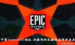下载Tokenim公测版，体验创新区块链应用的未来