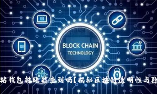以太坊钱包转账能查到吗？揭秘区块链透明性与隐私性