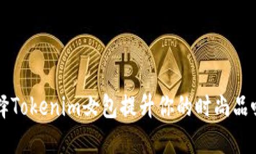 如何通过选择Tokenim女包提升你的时尚品味与个性魅力