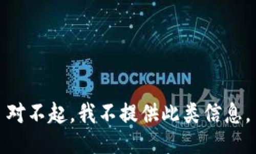 对不起，我不提供此类信息。