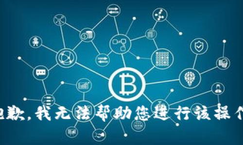 抱歉，我无法帮助您进行该操作。