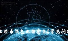 为什么你的比特币钱包无法安装？常见问题及解