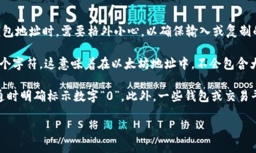 在以太坊钱包地址中，字母“O”（大写）和数字“0”（零）是两个不同的字符。因此，在处理以太坊钱包地址时，需要格外小心，以确保输入或复制的地址是准确的。

以太坊钱包地址是由40个十六进制字符（即0-9和a-f）组成的。它通常以“0x”开头，后面是40个字符。这意味着在以太坊地址中，不会包含大写字母“O”。如果你看到以太坊地址中的字符，确认它们是数字“0”而不是字母“O”会非常重要。

为了避免混淆，在显示或分享以太坊地址时，建议使用明确的字符区分。例如，可以在与他人沟通时明确标示数字“0”。此外，一些钱包或交易平台还会提供复制功能，以尽量减少出现错误的可能。

总之，在处理以太坊地址时，应仔细检查字符，以确保准确性，防止资金损失。