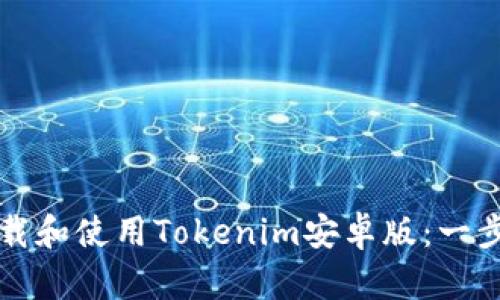 如何下载和使用Tokenim安卓版：一步步指南