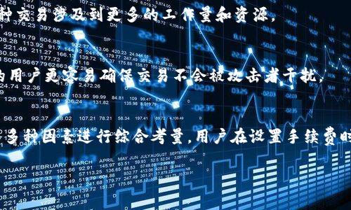 在使用Tokenim钱包或者任何数字钱包时，手续费的设置通常取决于多种因素，包括网络拥堵程度、交易金额以及用户的个人需求。一般来说，手续费设定为以下几个考虑因素：

1. 网络状态
区块链网络的繁忙程度直接影响交易手续费。例如，在网络高峰期，由于交易量大量增加，手续费可能会显著上升。相反，在网络空闲时，手续费就会相对降低。

2. 交易金额
一些钱包在设置手续费时，会根据交易金额的不同，推荐不同的手续费等级。通常情况下，交易金额越大，所需支付的手续费也会更高。这是因为大额交易在处理过程中的优先级可能更高。

3. 确认时间
如果您希望交易能够快速确认，您可能需要支付更高的手续费。因为矿工会优先处理支付了更高手续费的交易，从而加速确认时间。

4. 应用情况
您使用Tokenim钱包的主要目的也是手续费设定的重要考虑因素。例如，进行频繁的小额交易时，您可能希望将手续费控制在最低水平。而对于偶尔进行的大额交易，则可以适当提高手续费，以确保快速确认。

5. 自定义设置
许多数字钱包允许用户手动设置手续费，根据其对速度和成本之间的平衡做出选择。在Tokenim钱包中，用户可以根据自己的需求，自主设置手续费。

6. 交易类型
交易的类型也会影响手续费的设置。例如，如果您进行的是跨链交易，手续费可能会更高。因为这种交易涉及到更多的工作量和资源。

7. 安全考虑
较高的手续费不仅能加快交易确认，还可以增加交易的安全性。在网络拥堵时，支付更高手续费的用户更容易确保交易不会被攻击者干扰。

总结
总的来说，Tokenim钱包的手续费设置应根据网络状况、交易金额、所需确认时间以及交易类型等多种因素进行综合考量。用户在设置手续费时，应该确保找到一个合理的平衡点，既能保证交易的及时确认，同时又不会造成过高的费用负担。

以上内容为您提供了Tokenim钱包手续费设置的基本信息，希望对您有所帮助。