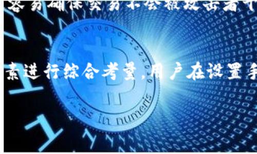 在使用Tokenim钱包或者任何数字钱包时，手续费的设置通常取决于多种因素，包括网络拥堵程度、交易金额以及用户的个人需求。一般来说，手续费设定为以下几个考虑因素：

1. 网络状态
区块链网络的繁忙程度直接影响交易手续费。例如，在网络高峰期，由于交易量大量增加，手续费可能会显著上升。相反，在网络空闲时，手续费就会相对降低。

2. 交易金额
一些钱包在设置手续费时，会根据交易金额的不同，推荐不同的手续费等级。通常情况下，交易金额越大，所需支付的手续费也会更高。这是因为大额交易在处理过程中的优先级可能更高。

3. 确认时间
如果您希望交易能够快速确认，您可能需要支付更高的手续费。因为矿工会优先处理支付了更高手续费的交易，从而加速确认时间。

4. 应用情况
您使用Tokenim钱包的主要目的也是手续费设定的重要考虑因素。例如，进行频繁的小额交易时，您可能希望将手续费控制在最低水平。而对于偶尔进行的大额交易，则可以适当提高手续费，以确保快速确认。

5. 自定义设置
许多数字钱包允许用户手动设置手续费，根据其对速度和成本之间的平衡做出选择。在Tokenim钱包中，用户可以根据自己的需求，自主设置手续费。

6. 交易类型
交易的类型也会影响手续费的设置。例如，如果您进行的是跨链交易，手续费可能会更高。因为这种交易涉及到更多的工作量和资源。

7. 安全考虑
较高的手续费不仅能加快交易确认，还可以增加交易的安全性。在网络拥堵时，支付更高手续费的用户更容易确保交易不会被攻击者干扰。

总结
总的来说，Tokenim钱包的手续费设置应根据网络状况、交易金额、所需确认时间以及交易类型等多种因素进行综合考量。用户在设置手续费时，应该确保找到一个合理的平衡点，既能保证交易的及时确认，同时又不会造成过高的费用负担。

以上内容为您提供了Tokenim钱包手续费设置的基本信息，希望对您有所帮助。