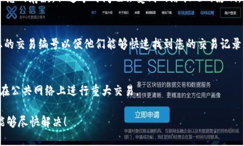 如果您在将Tokenim转入欧易（OKEx）时遇到问题，例如资金未到账，建议您采取以下步骤：

检查交易状态
首先，您需要查看交易的状态。登录到您用来发送Tokenim的加密钱包，查找该笔交易的详细信息。大多数钱包都提供交易历史记录，您可以查看该交易是否已经确认。确认状态通常需要一些时间，具体取决于网络的拥堵情况。

确认网络选择
在转账过程中，确保您选择了正确的区块链网络。例如，如果Tokenim在以太坊网络上交易，而您选择了Binance Smart Chain（BSC）进行转账，转账将无法成功。

检查地址准确性
确保您在转账时输入了正确的欧易钱包地址。如果地址错误，资金将会丢失并无法找回。请仔细核对每一个字符，以确保没有任何错误。

欧易平台的处理时间
有时候，交易可能因为平台的处理时间而出现延迟。一般而言，欧易会在一定时间内处理您的存款，但这个时间也会受到网络状况的影响。请耐心等待，并定期检查您的账户。

联系客服
如果经过以上检查后，您的Tokenim仍然没有到账，建议您及时联系欧易的客服。提供您的交易编号以便他们能够快速找到您的交易记录。客服通常会给出进一步的指导或解决方案。

保持警惕，防范风险
在进行任何加密货币交易时，请务必确保安全。使用强密码，启用双重验证，并尽量避免在公共网络上进行重大交易。

以上步骤可以帮助您了解Tokenim转入欧易未到账的原因及解决办法。希望您的问题能够尽快解决！