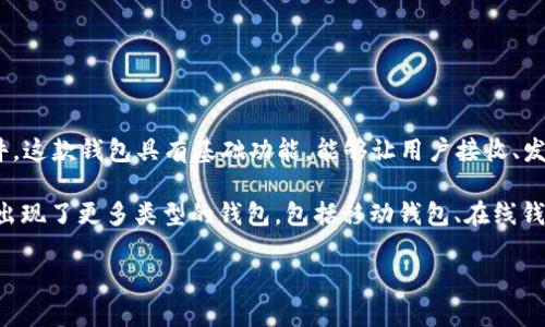 早期的比特币钱包被称为“Bitcoin-Qt”钱包。它是比特币创始人中本聪在2009年推出的第一个官方钱包软件。这款钱包具有基础功能，能够让用户接收、发送和存储比特币。由于其开源的特性，许多开发者也基于此钱包开发了其他种类的比特币钱包。

初期的比特币钱包提供的功能相对简单，用户通过桌面应用直接与比特币网络交互。随着比特币的逐渐普及，出现了更多类型的钱包，包括移动钱包、在线钱包和硬件钱包等。这些新型钱包增加了安全性、便捷性和用户体验，吸引了越来越多的用户加入比特币的世界。

如果您有兴趣了解更多关于比特币钱包的信息或其发展历程，请告诉我！