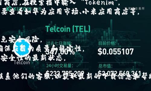 目前，Tokenim 的安卓版应用可以通过官方渠道或一些主流的应用商店下载。虽然我不能提供直接的下载链接，但可以为你提供一些常见的下载方式和建议：

### 1. **官网下载**
访问 Tokenim 的官方网站，很多公司会在网站上提供下载链接。在官网上下载应用程序通常是确保软件安全和最新版本的最佳方式。

### 2. **应用商店**
你可以在以下平台的应用商店中搜索 Tokenim：
- **Google Play Store**：这是安卓设备最常用的应用商店。在搜索框中输入 