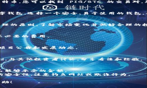 要购买 Pig（PIG）代币，您可以按照以下步骤进行操作：

### 1. **选择一个加密货币交易所**
首先，选择一个支持 PIG 代币的加密货币交易所。常见的交易所包括 Binance、Coinbase、KuCoin 等，请确保您所选择的交易所支持您想购买的代币。

### 2. **注册账户**
在选定的交易所上注册一个账户。通常您需要提供电子邮件地址、设置密码，并遵循交易所的身份验证过程。

### 3. **安全验证**
注册后，启用双重身份验证（2FA）加强账户的安全性。这可以有效防止未经授权的访问。

### 4. **存款资金**
将资金存入您的交易所账户。通常，您可以通过银行转账、信用卡或其他加密货币进行存款。确保遵循交易所提供的存款指引。

### 5. **购买 PIG 代币**
在交易所找到 PIG 代币的交易对。比如，如果您存入的是比特币，您可以找到 PIG/BTC 的交易对。然后，您可以选择购买 PIG 代币，输入购买数量并确认交易。

### 6. **转移到钱包（可选）**
为提高安全性，您可以将购买的 PIG 代币转移到自己的数字钱包。选择一个安全、易于使用的钱包，确保您拥有私钥。

### 7. **监控市场**
购买后，关注 PIG 代币的市场走势和相关信息。本着风险管理的原则，了解市场变化并做好合理的投资决策。

### 8. **了解买卖条件**
在进行买卖之前，仔细阅读交易所的相关政策比率，以避免不必要的费用。

### 9. **保持信息更新**
关注 PIG 代币的官方网站和社交媒体渠道，以获取最新的项目公告和发展动态。

### 10. **参与社区**
加入 PIG 代币的社区，比如 Reddit、Telegram 或 Discord，与其他投资者讨论，分享看法和经验。

### 注意事项
- **风险管理**：加密货币市场波动性大，确保您仅投资自己能够承受的金额。
- **安全性**：确保使用强密码并定期更新。监测自己钱包的安全性，注意钓鱼网站或欺诈行为。

通过以上步骤，您就可以购买 PIG 代币。希望这对您有所帮助！